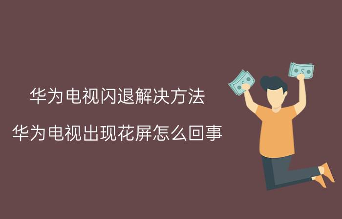 华为电视闪退解决方法 华为电视出现花屏怎么回事？